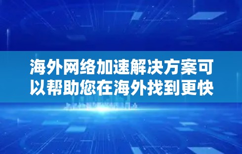 海外网络加速解决方案可以帮助您在海外找到更快的网络连接，尤其是在需要快速传输数据时。以下是一些可能的解决方案和步骤