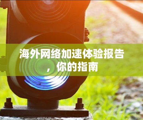 海外网络加速体验报告，你的指南