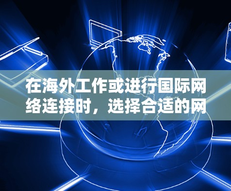 在海外工作或进行国际网络连接时，选择合适的网络连接工具至关重要。以下是一些推荐的海外网络连接工具，涵盖了多种需求和场景