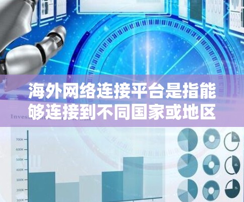 海外网络连接平台是指能够连接到不同国家或地区的网络服务的软件或服务。这些平台提供了丰富的网络资源，包括新闻、娱乐、教育、购物等，满足用户在不同国家和地区的需求。以下是关于这些平台的详细总结