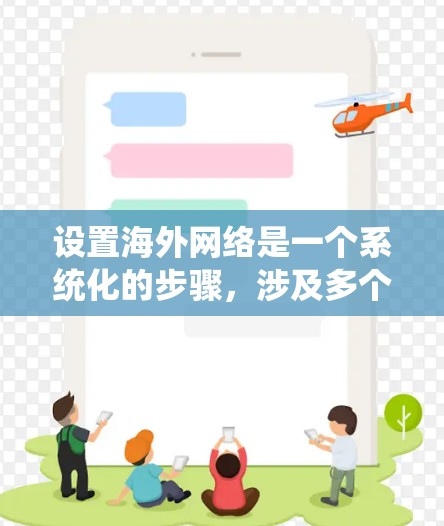 设置海外网络是一个系统化的步骤,涉及多个步骤和工具,确保网络运行稳定且符合要求。以下是一个详细的指南,帮助您顺利完成设置过程