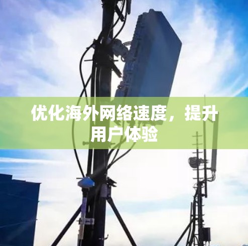 优化海外网络速度，提升用户体验
