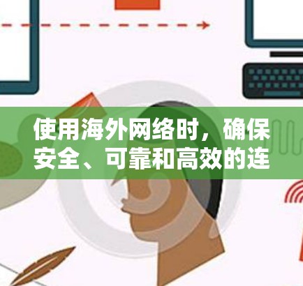使用海外网络时,确保安全、可靠和高效的连接是至关重要的。以下是一个通用的海外网络体验指南,涵盖了基本的设备连接、网络环境、数据传输、应用连接、隐私保护以及注意事项等方面