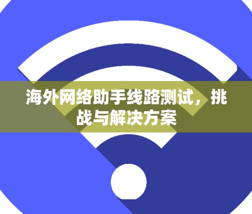海外网络助手线路测试，挑战与解决方案