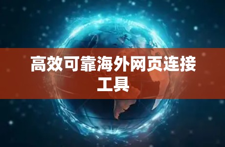 高效可靠海外网页连接工具
