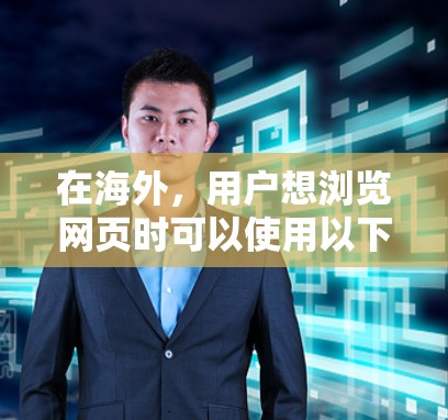 在海外,用户想浏览网页时可以使用以下工具和方法