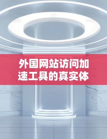 外国网站访问加速工具的真实体验评测
