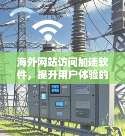 海外网站访问加速软件，提升用户体验的关键工具