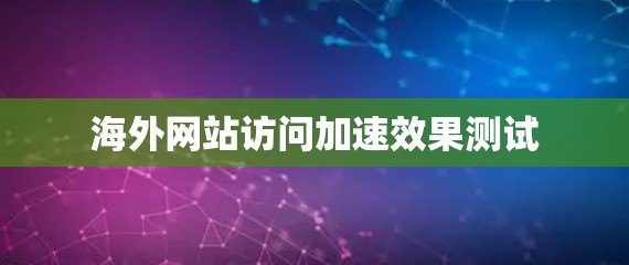 海外网站访问加速效果测试