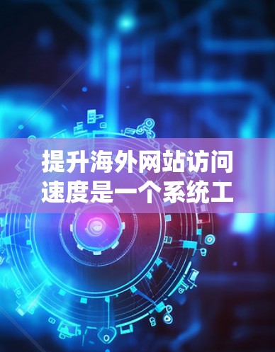 提升海外网站访问速度是一个系统工程，需要从多个方面入手，包括服务器性能优化、网站架构设计、用户体验优化等。以下是一些具体的策略和方法，帮助你提升访问速度