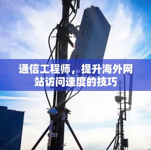 通信工程师，提升海外网站访问速度的技巧