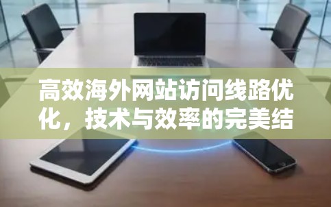 高效海外网站访问线路优化，技术与效率的完美结合