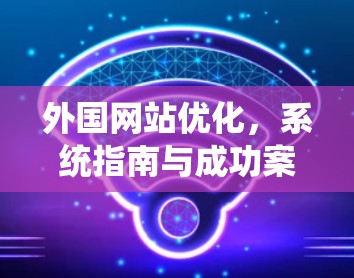 外国网站优化，系统指南与成功案例