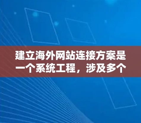 建立海外网站连接方案是一个系统工程，涉及多个步骤和因素。以下是一步步的解决方案