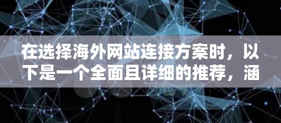 在选择海外网站连接方案时，以下是一个全面且详细的推荐，涵盖了从国内网站迁移到海外所需的关键需求和技术选择