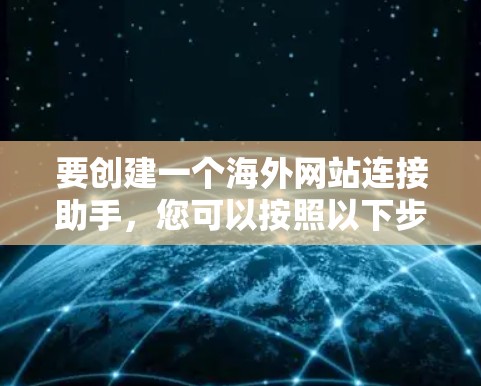 要创建一个海外网站连接助手,您可以按照以下步骤进行