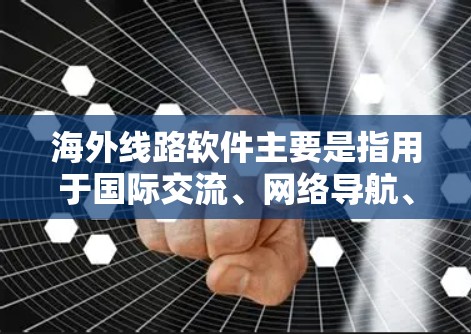 海外线路软件主要是指用于国际交流、网络导航、文件转换、翻译等场景下的工具。以下是一些常见的海外软件推荐