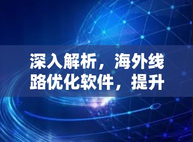深入解析,海外线路优化软件,提升网络效率与安全性