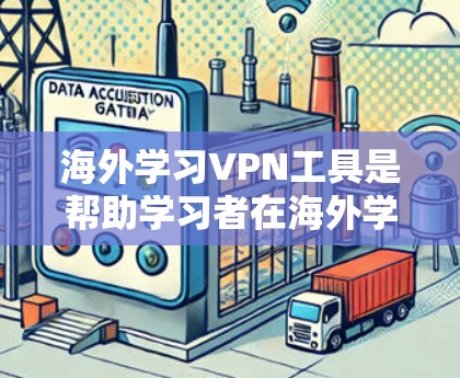 海外学习VPN工具是帮助学习者在海外学习和交流的重要工具。以下是一些常用的 VPN 程序和平台，供学习者选择