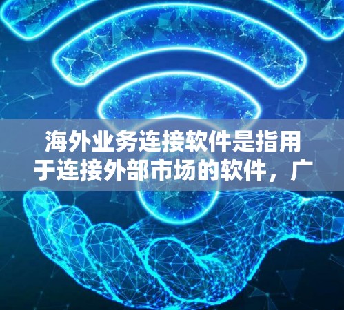 海外业务连接软件是指用于连接外部市场的软件，广泛应用于农业、医疗、金融、科技等领域。这些软件可以帮助企业或组织将业务扩展至海外市场，实现更高效的运营和管理。以下是一些常见的海外业务连接软件及其特点