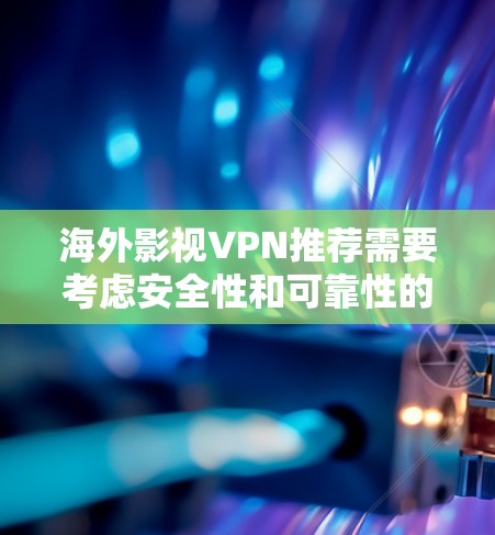 海外影视VPN推荐需要考虑安全性和可靠性的因素,以下是一些推荐的 VPN 系列和工具,帮助您在线观看国外电影