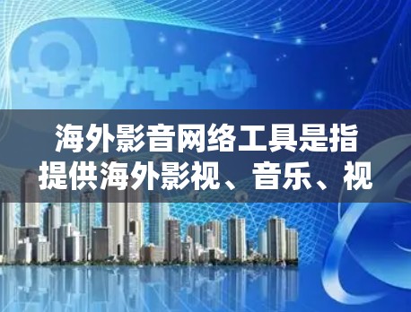 海外影音网络工具是指提供海外影视、音乐、视频等资源的网络平台和工具。以下是一些常见的海外影音网络工具及其功能