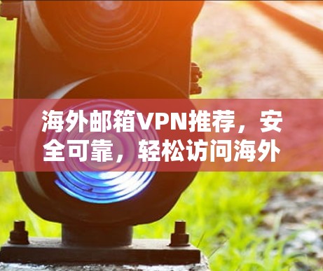 海外邮箱VPN推荐,安全可靠,轻松访问海外邮箱