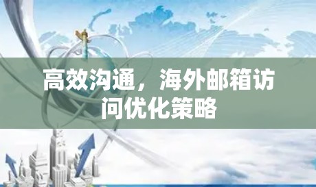 高效沟通，海外邮箱访问优化策略