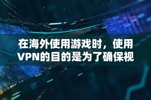 在海外使用游戏时，使用VPN的目的是为了确保视频的清晰度和质量，避免网络问题导致的延迟或视频丢失。以下是一些关于如何在海外使用游戏VPN的建议和步骤