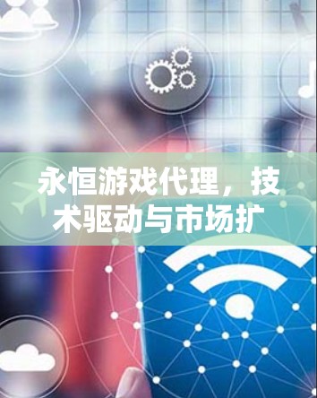 永恒游戏代理，技术驱动与市场扩展的双轮驱动