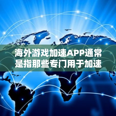 海外游戏加速APP通常是指那些专门用于加速游戏下载速度的APP，这些APP往往服务于海外市场，帮助用户更快地下载并体验游戏。以下是一些可能涉及这些APP的信息