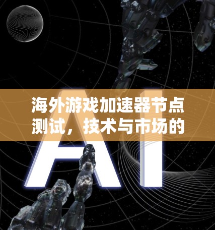 海外游戏加速器节点测试，技术与市场的平衡