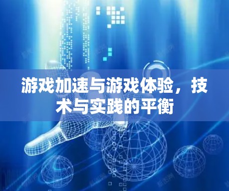 游戏加速与游戏体验,技术与实践的平衡