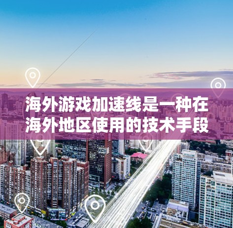 海外游戏加速线是一种在海外地区使用的技术手段,旨在提升玩家在海外游戏中的性能和体验。以下是对该主题的分步解释