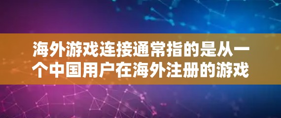 海外游戏连接通常指的是从一个中国用户在海外注册的游戏账号，或者是在海外用户在本地注册的游戏账号。这种情况可能涉及账号的注册、登录、绑定、使用以及账号管理等方面。以下是一些可能涉及的问题和解决方案