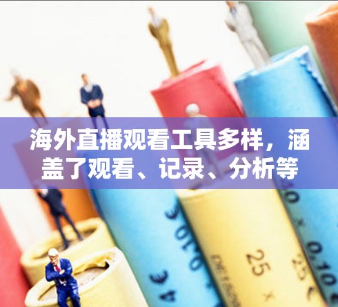 海外直播观看工具多样,涵盖了观看、记录、分析等多种功能,每个工具各有特点,适用场景不同。以下是对这些工具的总结和推荐