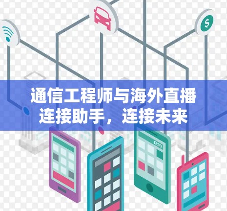 通信工程师与海外直播连接助手，连接未来