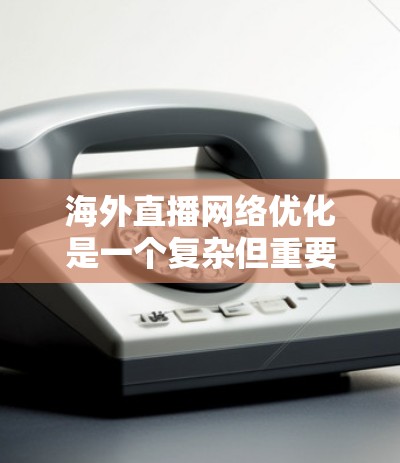 海外直播网络优化是一个复杂但重要的任务,需要综合考虑多个因素,包括平台选择、内容质量、渠道管理、直播环节优化等多个方面。以下是一些关键点和建议,帮助您在海外直播中优化网络 海外直播网络优化是一个复杂但重要的任务,需要综合考虑多个因素,包括平台选择、内容质量、渠道管理、直播环节优化等多个方面。以下是一些关键点和建议,帮助您在海外直播中优化网络