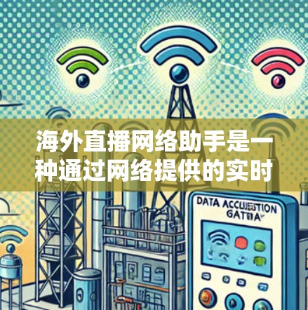 海外直播网络助手是一种通过网络提供的实时直播服务,让用户在 inaccessible的地点或网络不稳定的情况下,仍能观看直播。以下是一些常用的海外直播网络助手类型及其特点