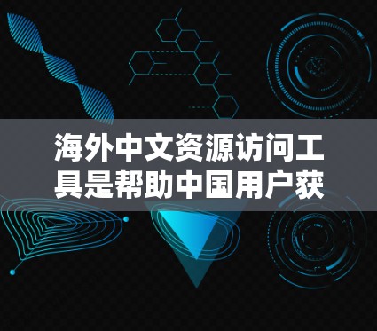 海外中文资源访问工具是帮助中国用户获取世界范围内的中文学术资源、新闻、翻译等的工具。以下是一些常用的海外中文资源访问工具 海外中文资源访问工具是帮助中国用户获取世界范围内的中文学术资源、新闻、翻译等的工具。以下是一些常用的海外中文资源访问工具