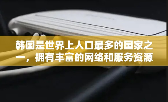 韩国是世界上人口最多的国家之一,拥有丰富的网络和服务资源。以下是关于韩国的IP服务的一些信息 韩国是世界上人口最多的国家之一,拥有丰富的网络和服务资源。以下是关于韩国的IP服务的一些信息