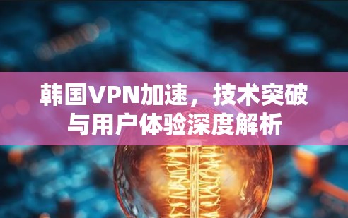 韩国VPN加速,技术突破与用户体验深度解析