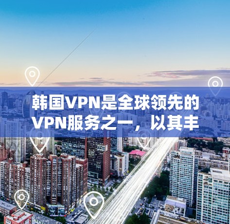 韩国VPN是全球领先的VPN服务之一,以其丰富的网络覆盖和丰富的内容选择而闻名。以下是一些韩国VPN的主要线路及其特点 韩国VPN是全球领先的VPN服务之一,以其丰富的网络覆盖和丰富的内容选择而闻名。以下是一些韩国VPN的主要线路及其特点