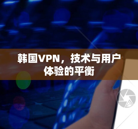 韩国VPN,技术与用户体验的平衡 韩国VPN,技术与用户体验的平衡