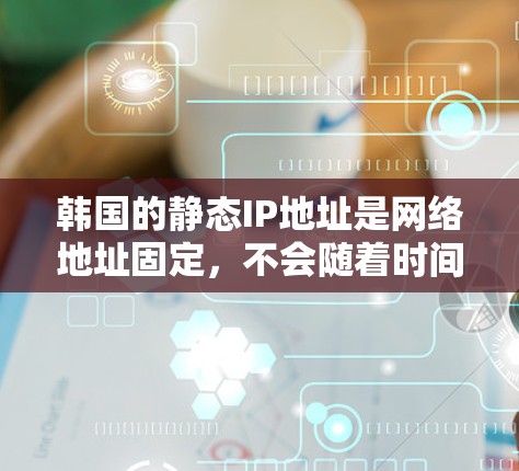 韩国的静态IP地址是网络地址固定,不会随着时间而更新,适用于特定的网络环境。以下是韩国主要地区的静态IP范围 韩国的静态IP地址是网络地址固定,不会随着时间而更新,适用于特定的网络环境。以下是韩国主要地区的静态IP范围