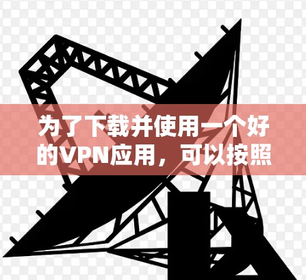 为了下载并使用一个好的VPN应用,可以按照以下步骤操作 为了下载并使用一个好的VPN应用,可以按照以下步骤操作