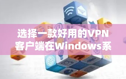 选择一款好用的VPN客户端在Windows系统上,需要根据个人需求和预算进行评估,以下是一些建议 选择一款好用的VPN客户端在Windows系统上,需要根据个人需求和预算进行评估,以下是一些建议