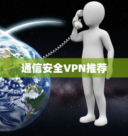 通信安全VPN推荐 通信安全VPN推荐