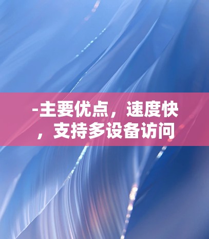 -主要优点,速度快,支持多设备访问 -主要优点,速度快,支持多设备访问