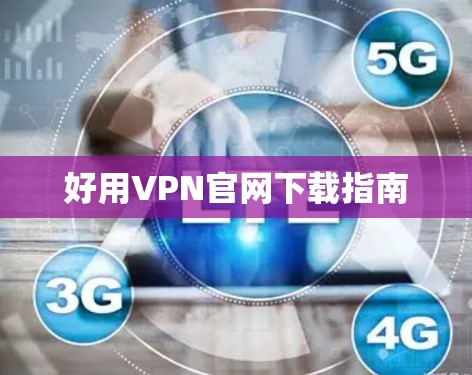 好用VPN官网下载指南 好用VPN官网下载指南